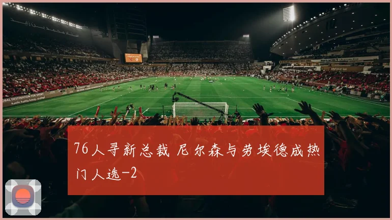76人寻新总裁 尼尔森与劳埃德成热门人选