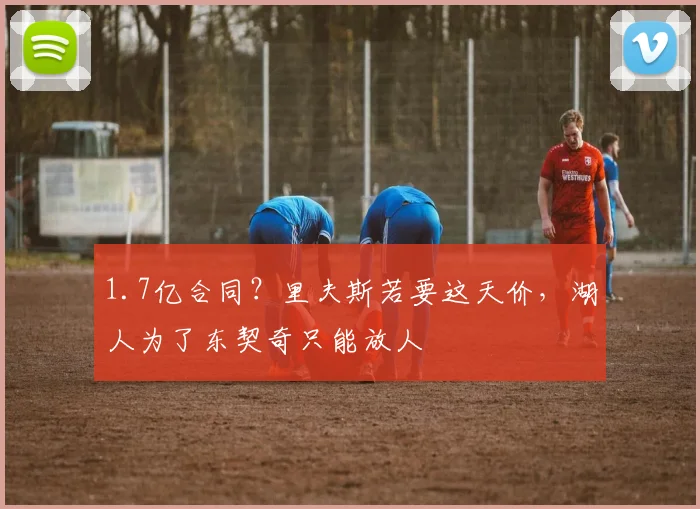 1.7亿合同？里夫斯若要这天价，湖人为了东契奇只能放人
