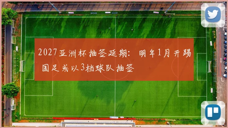 2027亚洲杯抽签延期：明年1月开踢 国足或以3档球队抽签