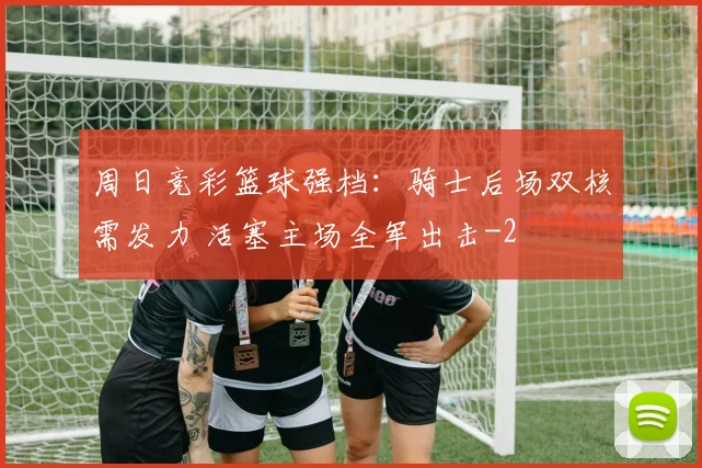 周日竞彩篮球强档：骑士后场双核需发力 活塞主场全军出击