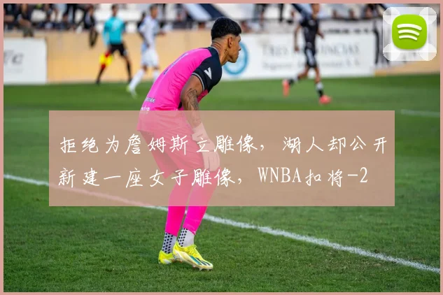 拒绝为詹姆斯立雕像，湖人却公开新建一座女子雕像，WNBA扣将