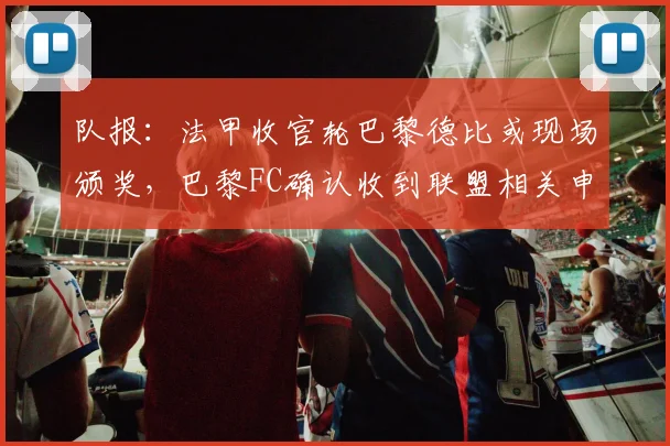 队报：法甲收官轮巴黎德比或现场颁奖，巴黎FC确认收到联盟相关申请