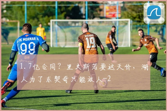 1.7亿合同？里夫斯若要这天价，湖人为了东契奇只能放人