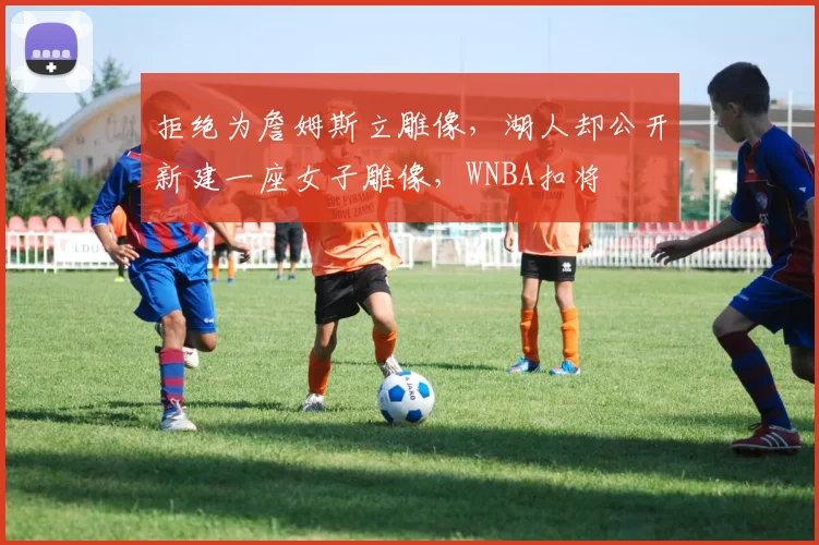 拒绝为詹姆斯立雕像，湖人却公开新建一座女子雕像，WNBA扣将