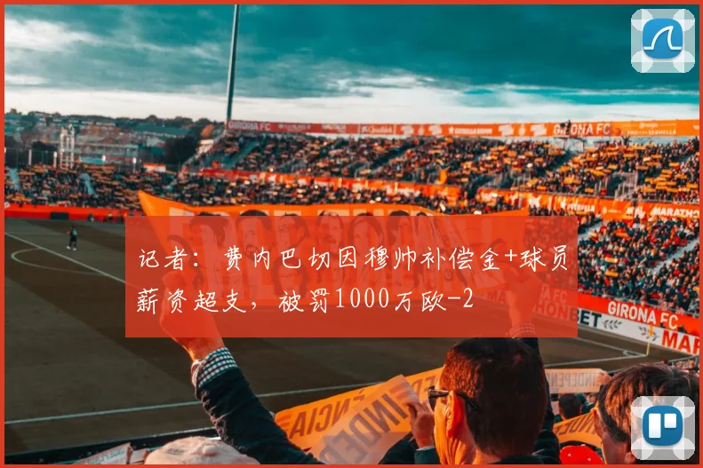 记者:费内巴切因穆帅补偿金+球员薪资超支,被罚1000万欧