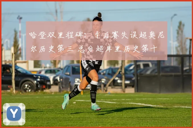 哈登双里程碑：季后赛失误超奥尼尔历史第三 总分超库里历史第十