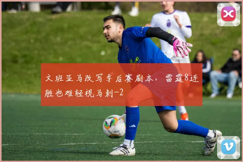 文班亚马改写季后赛剧本，雷霆8连胜也难轻视马刺