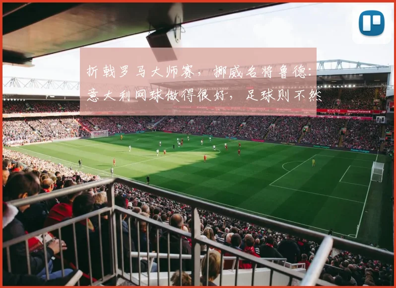 折戟罗马大师赛,挪威名将鲁德:意大利网球做得很好,足球则不然