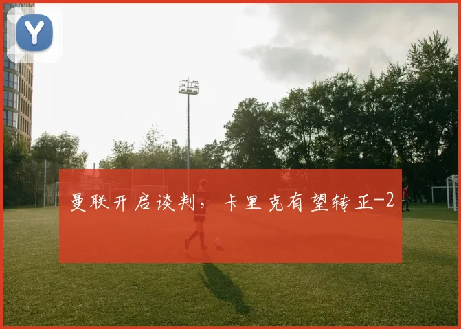曼联开启谈判,卡里克有望转正