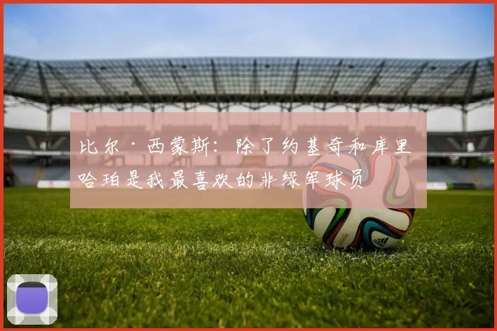 比尔·西蒙斯：除了约基奇和库里 哈珀是我最喜欢的非绿军球员