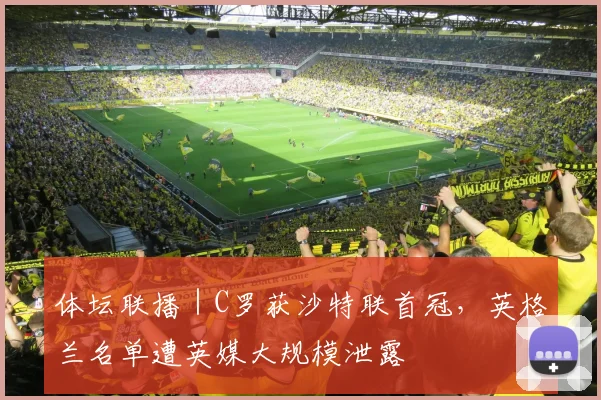 体坛联播｜C罗获沙特联首冠，英格兰名单遭英媒大规模泄露