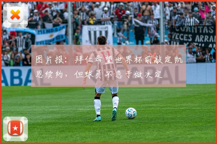 图片报：拜仁希望世界杯前敲定凯恩续约，但球员不急于做决定