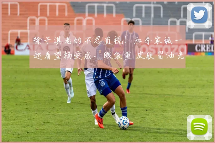 徐子淇老的不忍直视!和李家诚一起看望杨受成,眼袋重 皮肤冒油光