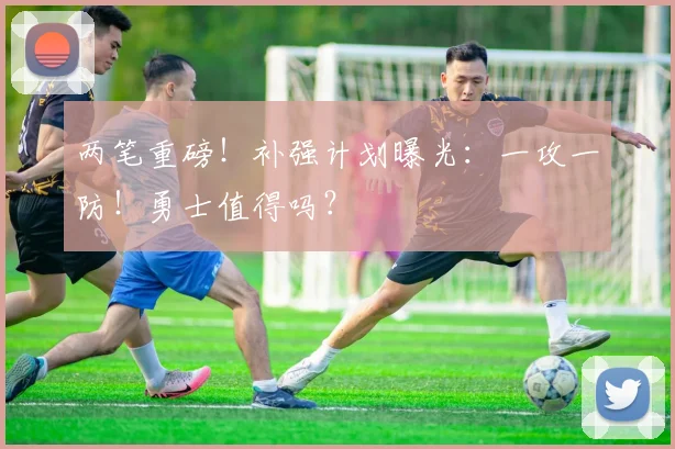 两笔重磅！补强计划曝光：一攻一防！勇士值得吗？