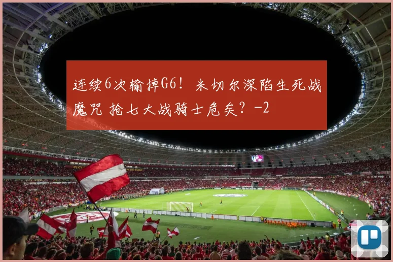 连续6次输掉G6！米切尔深陷生死战魔咒 抢七大战骑士危矣？