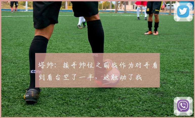 塔帅：接手帅位之前我作为对手看到看台空了一半，这触动了我
