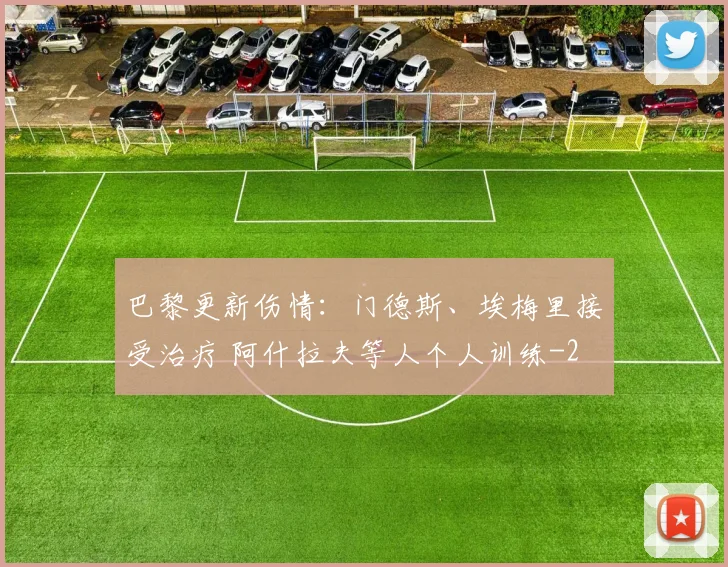 巴黎更新伤情:门德斯、埃梅里接受治疗 阿什拉夫等人个人训练