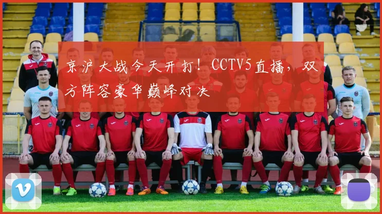 京沪大战今天开打！CCTV5直播，双方阵容豪华巅峰对决