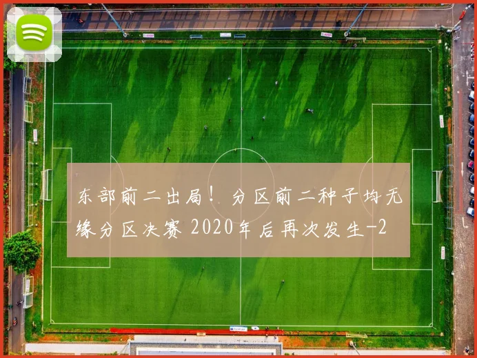 东部前二出局!分区前二种子均无缘分区决赛 2020年后再次发生