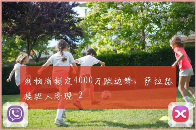 利物浦锁定4000万欧边锋,萨拉赫接班人浮现